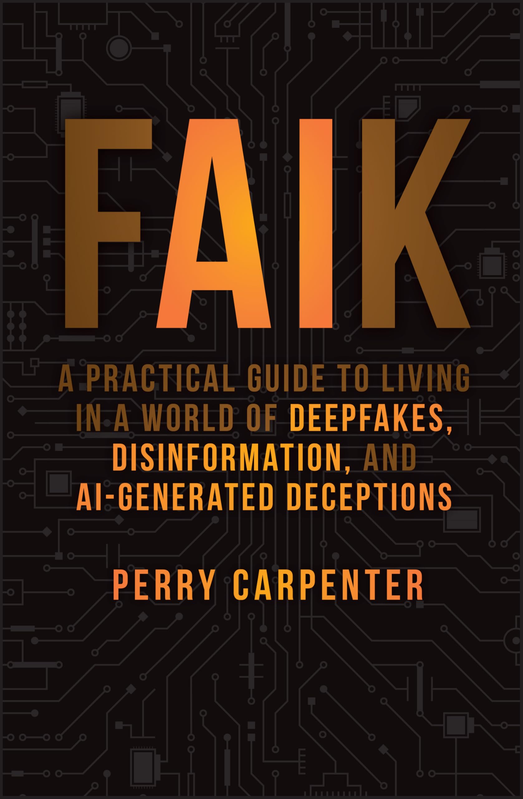 Faik : A Practical Guide to Living in a World of Deepfakes, Disinformation, and AI-Generated Deceptions