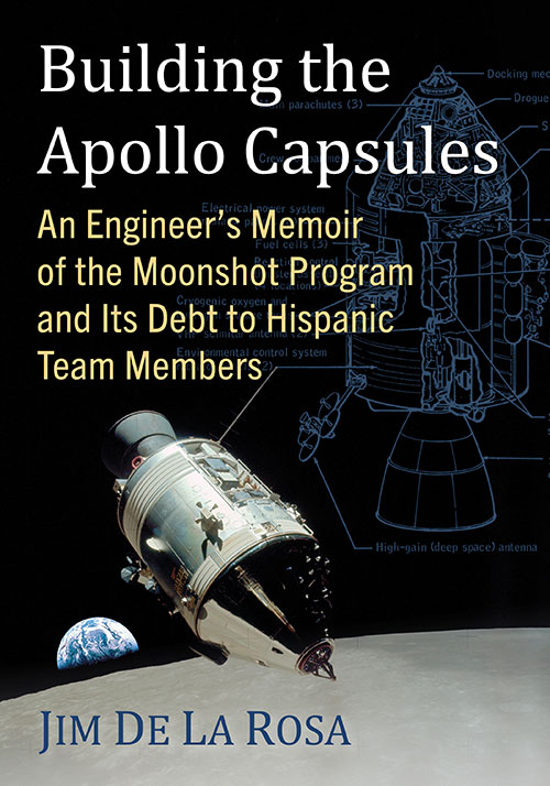 Building the Apollo Capsules : An Engineer's Memoir of the Moonshot Program and Its Debt to Hispanic Team Members